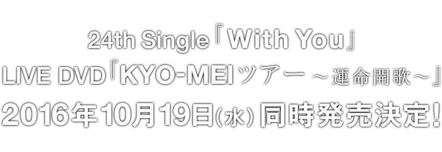 24th Single 『With You』LIVE DVD『KYO-MEIツアー ～運命開歌～』2016年10月19日（水）同時発売決定！